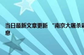 当日最新文章更新 “南京大屠杀彩照事件”当事人发声 内容太残酷让人窒息