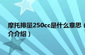 摩托排量250cc是什么意思（发动机250cc什么意思相关内容简介介绍）