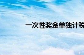 一次性奖金单独计税和并入当年综合所得税