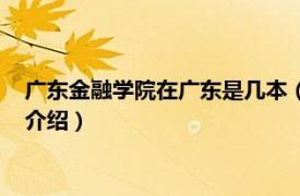 广东金融学院在广东是几本（广东金融学院是几本相关内容简介介绍）