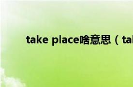 take place啥意思（take place的含义是什么？）