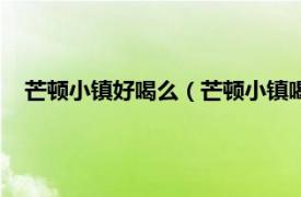 芒顿小镇好喝么（芒顿小镇喝多了伤身吗相关内容简介介绍）