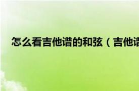 怎么看吉他谱的和弦（吉他谱和弦怎么看相关内容简介介绍）