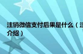 注销微信支付后果是什么（注销微信支付什么后果相关内容简介介绍）