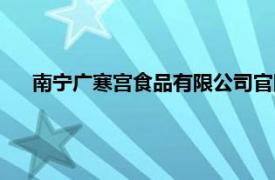 南宁广寒宫食品有限公司官网（南宁广寒宫食品有限公司）