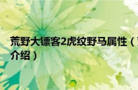 荒野大镖客2虎纹野马属性（荒野大镖客2虎纹野马相关内容简介介绍）