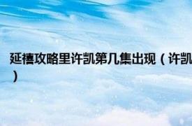 延禧攻略里许凯第几集出现（许凯在延禧攻略第几集出现相关内容简介介绍）