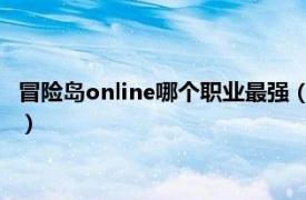 冒险岛online哪个职业最强（冒险家 《冒险岛online》中的职业）