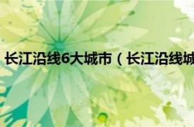 长江沿线6大城市（长江沿线城市有哪些城市相关内容简介介绍）