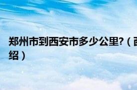 郑州市到西安市多少公里?（西安到郑州多少公里相关内容简介介绍）