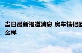 当日最新报道消息 房车情侣回应被叫停车场乞丐 放弃租房生活怎么样