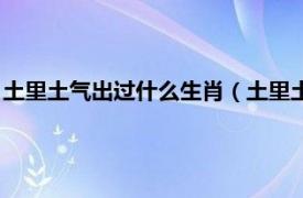 土里土气出过什么生肖（土里土气开什么生肖相关内容简介介绍）