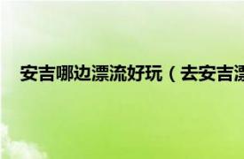 安吉哪边漂流好玩（去安吉漂流哪里好玩相关内容简介介绍）