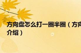 方向盘怎么打一圈半圈（方向盘一圈半是怎么打的相关内容简介介绍）