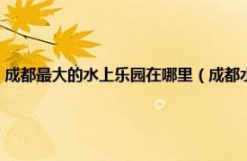 成都最大的水上乐园在哪里（成都水上乐园有哪些地方相关内容简介介绍）