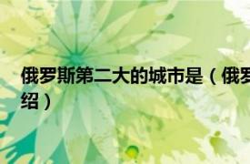 俄罗斯第二大的城市是（俄罗斯第二大城市是哪相关内容简介介绍）