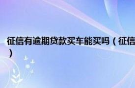 征信有逾期贷款买车能买吗（征信有逾期可以贷款买车吗相关内容简介介绍）