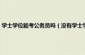 学士学位能考公务员吗（没有学士学位可以考公务员吗相关内容简介介绍）