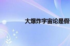 大爆炸宇宙论是假说吗（大爆炸宇宙论）