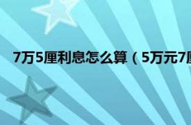 7万5厘利息怎么算（5万元7厘利息是多少相关内容简介介绍）