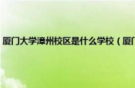 厦门大学漳州校区是什么学校（厦门大学漳州校区几本相关内容简介介绍）