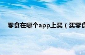 零食在哪个app上买（买零食哪个APP好相关内容简介介绍）