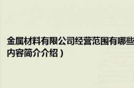 金属材料有限公司经营范围有哪些（金属制品有限公司经营范围是什么相关内容简介介绍）