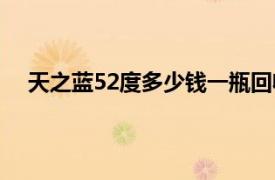 天之蓝52度多少钱一瓶回收（天之蓝52度多少钱一瓶）