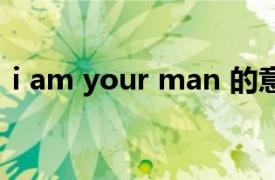 i am your man 的意思（i am your man）