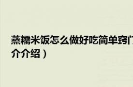 蒸糯米饭怎么做好吃简单窍门（家里蒸糯米饭怎么做相关内容简介介绍）