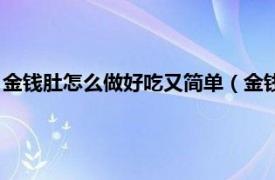 金钱肚怎么做好吃又简单（金钱肚怎么做好吃相关内容简介介绍）