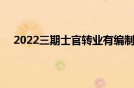 2022三期士官转业有编制吗（三期士官转业有编制吗）