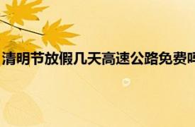 清明节放假几天高速公路免费吗（清明节放假高速公路免费几天）