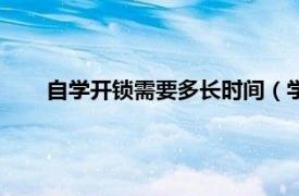 自学开锁需要多长时间（学开锁技术要多长时间能学会）