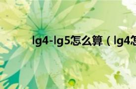 lg4-lg5怎么算（lg4怎么算相关内容简介介绍）