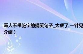 骂人不带脏字的搞笑句子_太狠了,一针见血（骂人不带脏字搞笑的经典语录相关内容简介介绍）