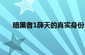 暗黑者1薛天的真实身份（暗黑者2薛天的真实身份）