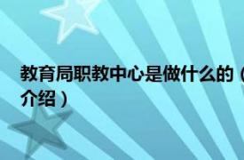 教育局职教中心是做什么的（职教中心是干什么的相关内容简介介绍）