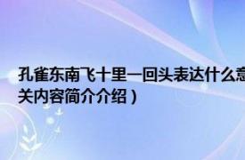 孔雀东南飞十里一回头表达什么意思（孔雀东南飞 十里一回头什么意思相关内容简介介绍）