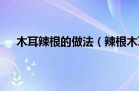 木耳辣根的做法（辣根木耳的做法相关内容简介介绍）