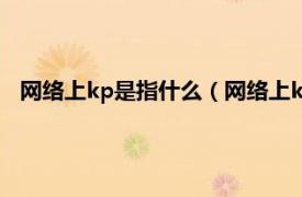 网络上kp是指什么（网络上kp是什么意思相关内容简介介绍）