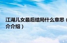 江湖儿女最后结局什么意思（江湖儿女结局什么意思相关内容简介介绍）