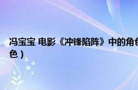 冯宝宝 电影《冲锋陷阵》中的角色扮演（冯宝宝 电影《冲锋陷阵》中的角色）