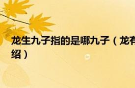 龙生九子指的是哪九子（龙有九子分别代表什么相关内容简介介绍）