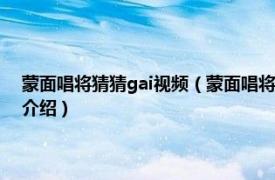 蒙面唱将猜猜gai视频（蒙面唱将猜猜猜gai是哪一期出现的相关内容简介介绍）