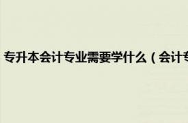 专升本会计专业需要学什么（会计专升本能选什么专业相关内容简介介绍）