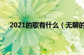 2021的歌有什么（无聊的 2021年黄绮珊演唱的歌曲）