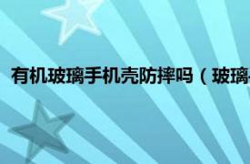 有机玻璃手机壳防摔吗（玻璃手机壳防摔吗相关内容简介介绍）