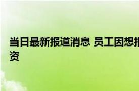 当日最新报道消息 员工因想报销50元话费被辞退 未收到7月份工资