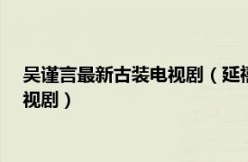 吴谨言最新古装电视剧（延禧攻略 2018年吴谨言主演的古装电视剧）